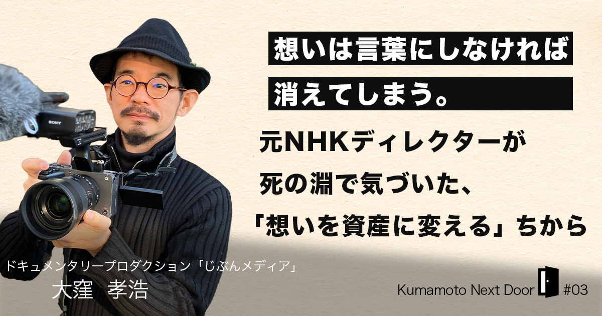 「想いは、言葉にしなければ消えてしまう」元NHKディレクターが死の淵で悟った、人生を“資産”に変えるドキュメンタリーの力